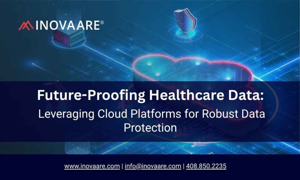 Inovaare-Future-Proofing Healthcare Data Leveraging Cloud Platforms for Robust Data Protection